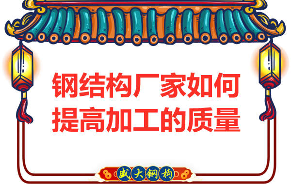 鋼結構廠家如何提高制造加工的質(zhì)量