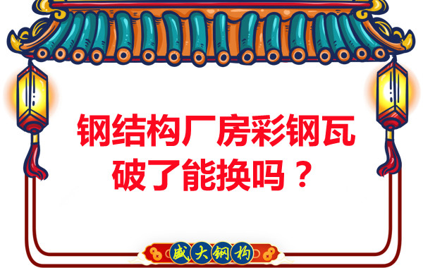 鋼結(jié)構(gòu)廠房彩鋼瓦破了能換嗎？聽(tīng)聽(tīng)大同鋼結(jié)構(gòu)公司怎么說(shuō)