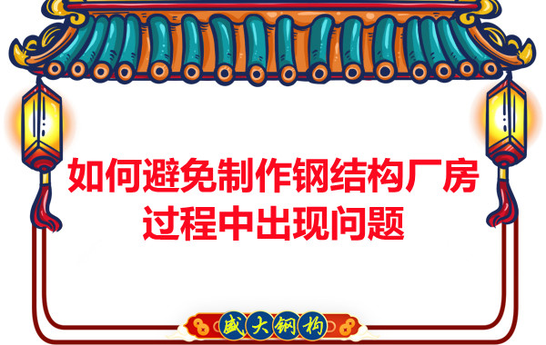 如何避免制作鋼結(jié)構(gòu)廠房過程中出現(xiàn)問題，建議您看這幾點(diǎn)