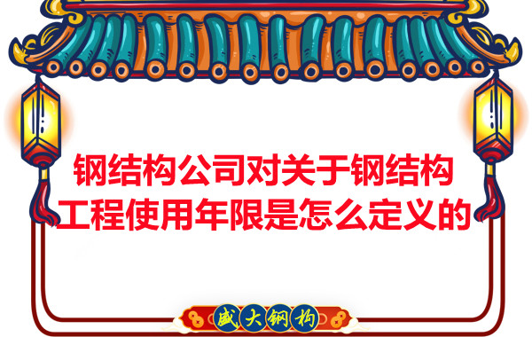 鋼結(jié)構(gòu)廠家對關(guān)于鋼結(jié)構(gòu)工程使用年限是怎么定義的