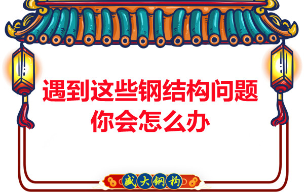 山西鋼結(jié)構(gòu)公司：遇到這些鋼結(jié)構(gòu)問題你會(huì)怎么辦