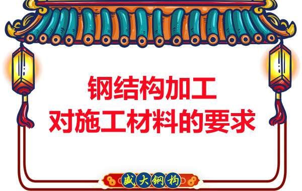 山西鋼結構廠家：鋼結構加工對施工材料的要求