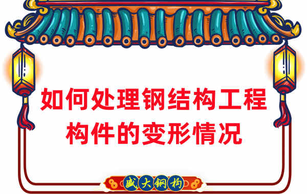 山西鋼結構廠家如何處理鋼結構工程構件的變形情況