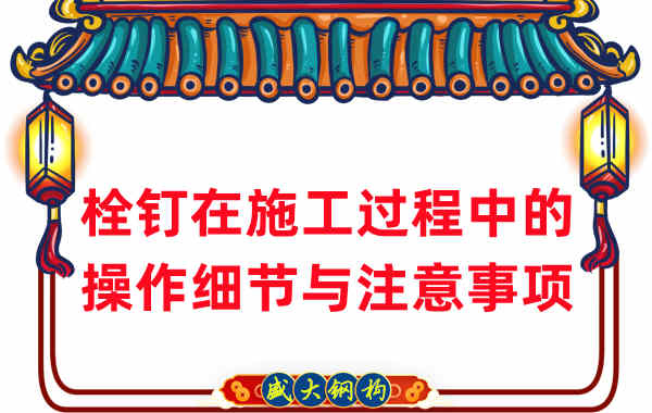 山西鋼結(jié)構(gòu)廠(chǎng)家在鋼結(jié)構(gòu)工程栓釘施工中的細(xì)節(jié)