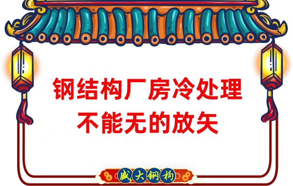 鋼結(jié)構(gòu)廠房廠家：鋼結(jié)構(gòu)廠房冷處理不能無的放矢