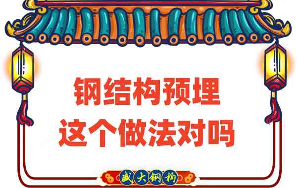 山西鋼結(jié)構(gòu)公司在鋼結(jié)構(gòu)預(yù)埋時的這個做法對嗎？