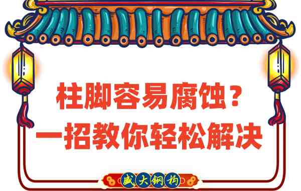 山西鋼結構公司：柱腳容易腐蝕？一招教你輕松解決